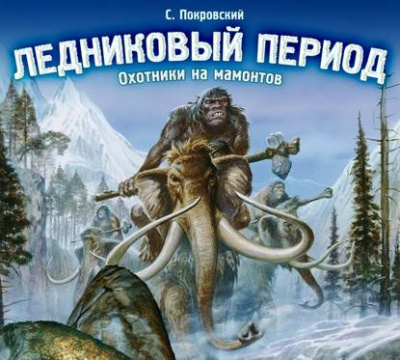 Ледниковый период. Охотники на мамонтов - Сергей Покровский - Аудиокниги лучшие mp3 слушать ~ бесплатно без регистрации - knigaaudio.com