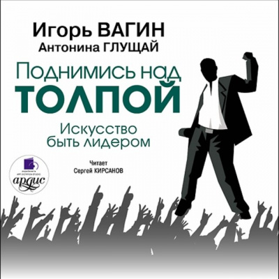 Поднимись над толпой. Искусство быть лидером - Игорь Вагин, Антонина Глущай - Аудиокниги лучшие mp3 слушать ~ бесплатно без регистрации - knigaaudio.com