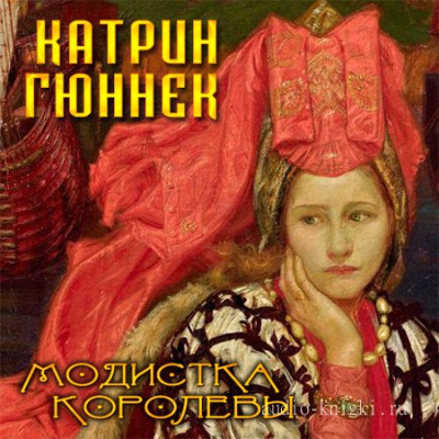 Модистка королевы - Катрин Гюннек - Аудиокниги лучшие mp3 слушать ~ бесплатно без регистрации - knigaaudio.com