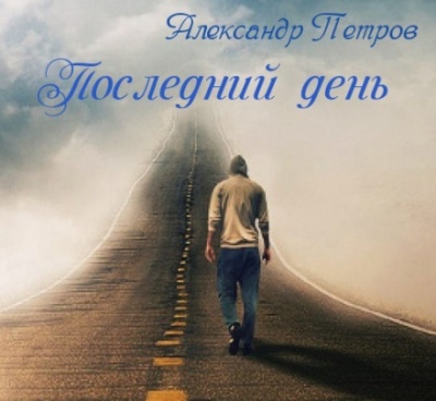 Последний день - Александр Петров - Аудиокниги лучшие mp3 слушать ~ бесплатно без регистрации - knigaaudio.com