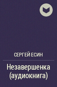 Незавершенка - Сергей Есин - Аудиокниги лучшие mp3 слушать ~ бесплатно без регистрации - knigaaudio.com