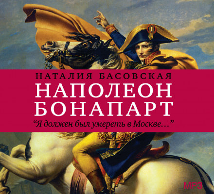 Наполеон Бонапарт "Я должен был умереть в Москве..." - Наталия Басовская - Аудиокниги лучшие mp3 слушать ~ бесплатно без регистрации - knigaaudio.com