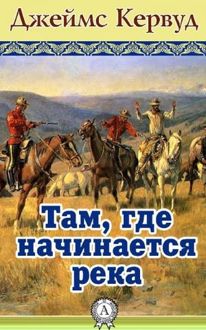 Там, где начинается река - Джеймс Кервуд - Аудиокниги лучшие mp3 слушать ~ бесплатно без регистрации - knigaaudio.com