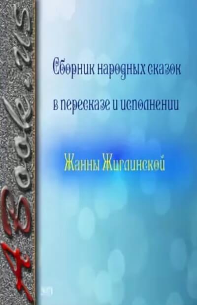 Сборник народных сказок в пересказе и исполнении Жанны Жиглинской - Аудиокниги лучшие mp3 слушать ~ бесплатно без регистрации - knigaaudio.com