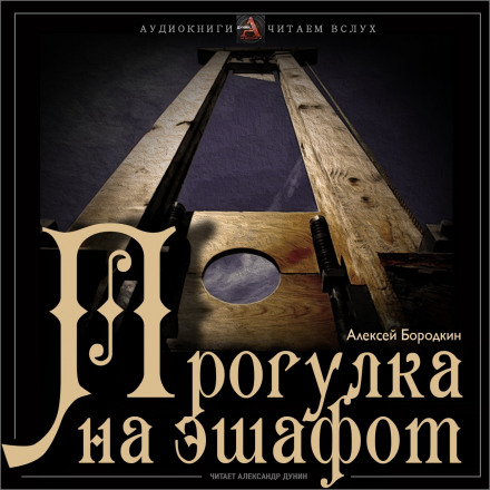 Прогулка на эшафот - Алексей Бородкин - Аудиокниги лучшие mp3 слушать ~ бесплатно без регистрации - knigaaudio.com