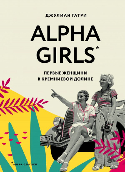 Alpha Girls. Первые женщины в Кремниевой долине - Джулиан Гатри - Аудиокниги лучшие mp3 слушать ~ бесплатно без регистрации - knigaaudio.com