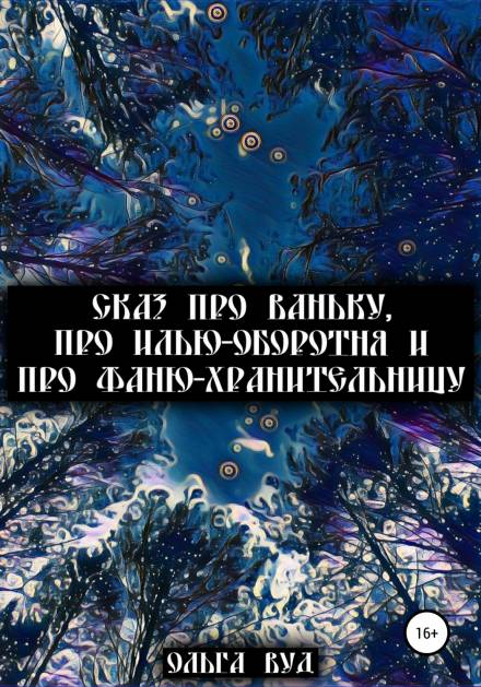 Сказ про Ваньку, про Илью-оборотня и про Фаню-хранительницу - Ольга Вуд - Аудиокниги лучшие mp3 слушать ~ бесплатно без регистрации - knigaaudio.com