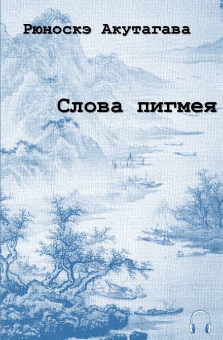 Слова пигмея - Рюноскэ Акутагава - Аудиокниги лучшие mp3 слушать ~ бесплатно без регистрации - knigaaudio.com