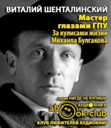 Мастер глазами ГПУ. За кулисами жизни Михаила Булгакова - Виталий Шенталинский - Аудиокниги лучшие mp3 слушать ~ бесплатно без регистрации - knigaaudio.com