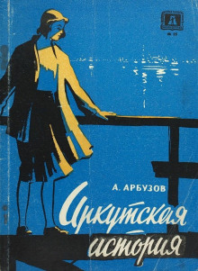 Иркутская история - Алексей Арбузов - Аудиокниги лучшие mp3 слушать ~ бесплатно без регистрации - knigaaudio.com