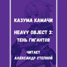 Тяжёлый Объект. Том 3 - Казума Камачи - Аудиокниги лучшие mp3 слушать ~ бесплатно без регистрации - knigaaudio.com