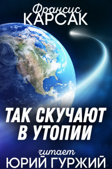 Так скучают в Утопии - Франсис Карсак - Аудиокниги лучшие mp3 слушать ~ бесплатно без регистрации - knigaaudio.com