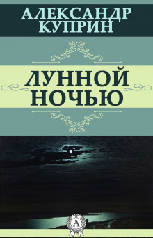 Лунной ночью - Александр Куприн - Аудиокниги лучшие mp3 слушать ~ бесплатно без регистрации - knigaaudio.com