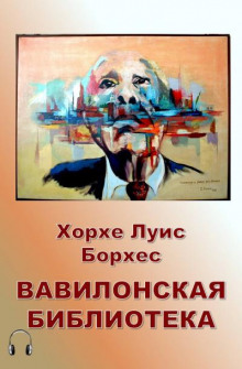 Вавилонская библиотека - Хорхе Луис Борхес - Аудиокниги лучшие mp3 слушать ~ бесплатно без регистрации - knigaaudio.com