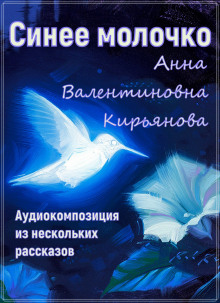Синее молочко - Анна Кирьянова - Аудиокниги лучшие mp3 слушать ~ бесплатно без регистрации - knigaaudio.com