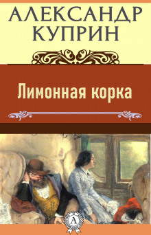 Лимонная корка - Александр Куприн - Аудиокниги лучшие mp3 слушать ~ бесплатно без регистрации - knigaaudio.com