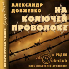На колючей проволоке - Александр Довженко - Аудиокниги лучшие mp3 слушать ~ бесплатно без регистрации - knigaaudio.com