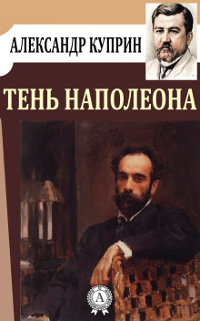 Тень Наполеона - Александр Куприн - Аудиокниги лучшие mp3 слушать ~ бесплатно без регистрации - knigaaudio.com