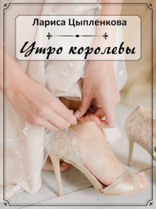 Утро королевы - Лариса Цыпленкова - Аудиокниги лучшие mp3 слушать ~ бесплатно без регистрации - knigaaudio.com