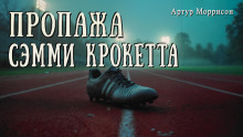 Пропажа Сэмми Крокетта - Артур Моррисон - Аудиокниги лучшие mp3 слушать ~ бесплатно без регистрации - knigaaudio.com