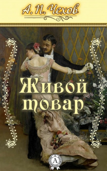Живой товар - Антон Чехов - Аудиокниги лучшие mp3 слушать ~ бесплатно без регистрации - knigaaudio.com