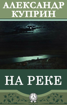 На реке - Александр Куприн - Аудиокниги лучшие mp3 слушать ~ бесплатно без регистрации - knigaaudio.com