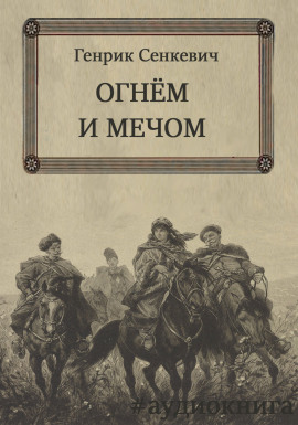 Огнем и мечом - Генрик Сенкевич - Аудиокниги лучшие mp3 слушать ~ бесплатно без регистрации - knigaaudio.com