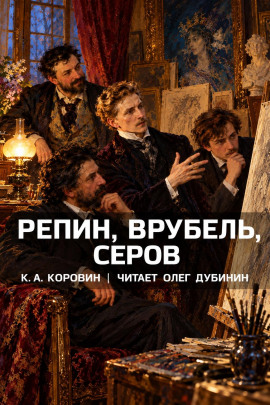 Репин, Врубель, Серов - Константин Коровин - Аудиокниги лучшие mp3 слушать ~ бесплатно без регистрации - knigaaudio.com
