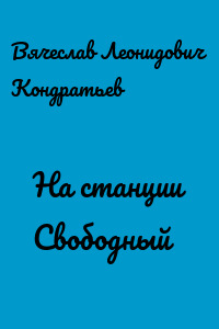 На станции Свободный - Вячеслав Кондратьев - Аудиокниги лучшие mp3 слушать ~ бесплатно без регистрации - knigaaudio.com