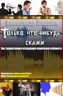 Только что-нибудь скажи. Опыт художественного исследования человеческой особенности - Александр Лапшин - Аудиокниги лучшие mp3 слушать ~ бесплатно без регистрации - knigaaudio.com