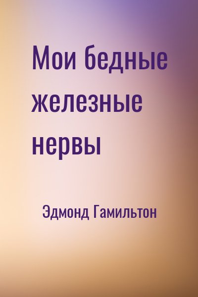 Мои бедные железные нервы - Эдмонд Гамильтон - Аудиокниги лучшие mp3 слушать ~ бесплатно без регистрации - knigaaudio.com
